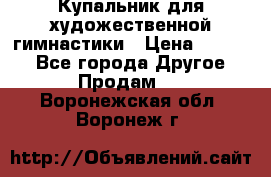 Купальник для художественной гимнастики › Цена ­ 7 000 - Все города Другое » Продам   . Воронежская обл.,Воронеж г.